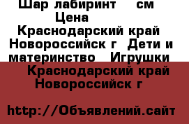 Шар лабиринт 20 см › Цена ­ 700 - Краснодарский край, Новороссийск г. Дети и материнство » Игрушки   . Краснодарский край,Новороссийск г.